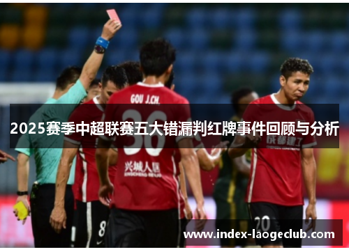 2025赛季中超联赛五大错漏判红牌事件回顾与分析