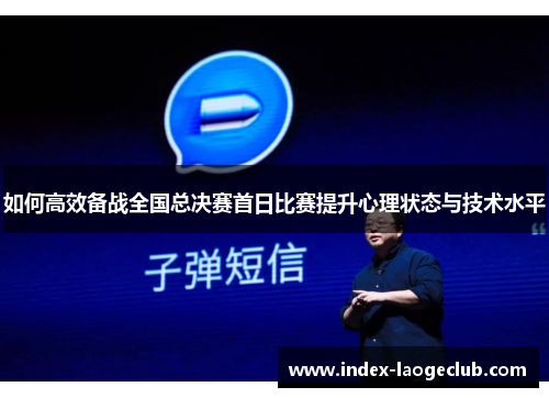 如何高效备战全国总决赛首日比赛提升心理状态与技术水平