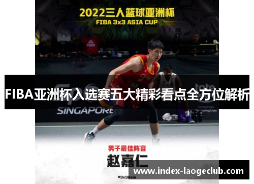 FIBA亚洲杯入选赛五大精彩看点全方位解析