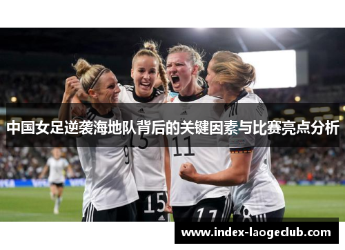 中国女足逆袭海地队背后的关键因素与比赛亮点分析