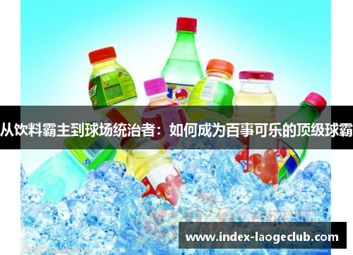 从饮料霸主到球场统治者：如何成为百事可乐的顶级球霸