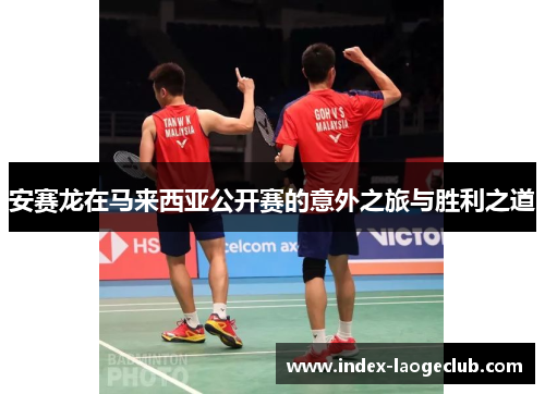 安赛龙在马来西亚公开赛的意外之旅与胜利之道