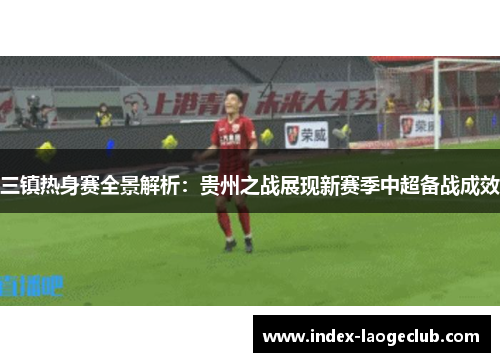 三镇热身赛全景解析：贵州之战展现新赛季中超备战成效