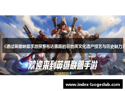 《通过英雄联盟手游探索布达佩斯的非物质文化遗产技艺与历史魅力》