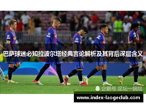 巴萨球迷必知拉波尔塔经典言论解析及其背后深层含义