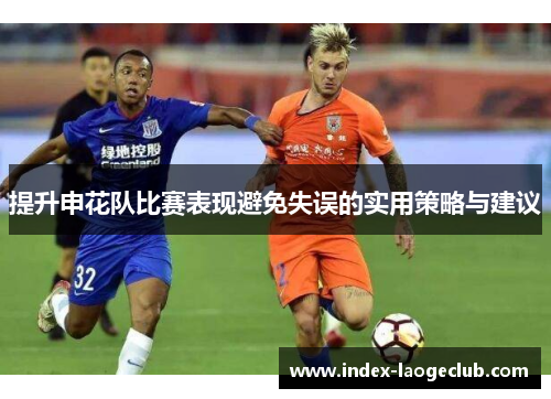 提升申花队比赛表现避免失误的实用策略与建议