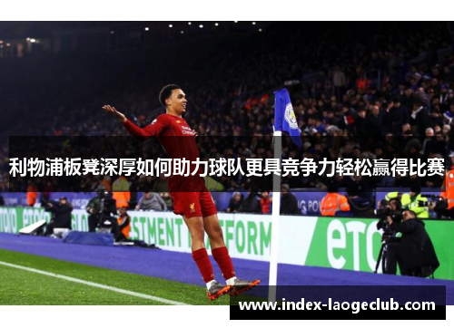 利物浦板凳深厚如何助力球队更具竞争力轻松赢得比赛