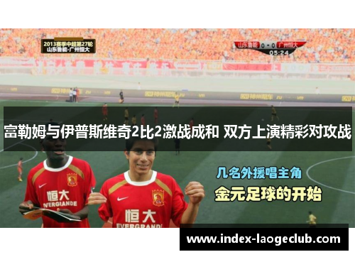 富勒姆与伊普斯维奇2比2激战成和 双方上演精彩对攻战