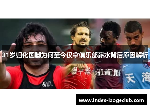 31岁归化国脚为何至今仅拿俱乐部薪水背后原因解析