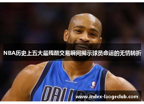 NBA历史上五大最残酷交易瞬间揭示球员命运的无情转折