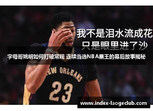 字母哥姚明如何打破常规 连续当选NBA票王的幕后故事揭秘