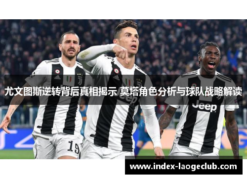 尤文图斯逆转背后真相揭示 莫塔角色分析与球队战略解读