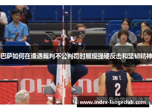 巴萨如何在遭遇裁判不公判罚时展现强硬反击和坚韧精神