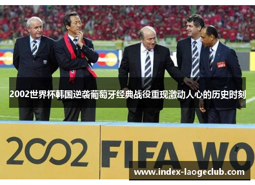 2002世界杯韩国逆袭葡萄牙经典战役重现激动人心的历史时刻