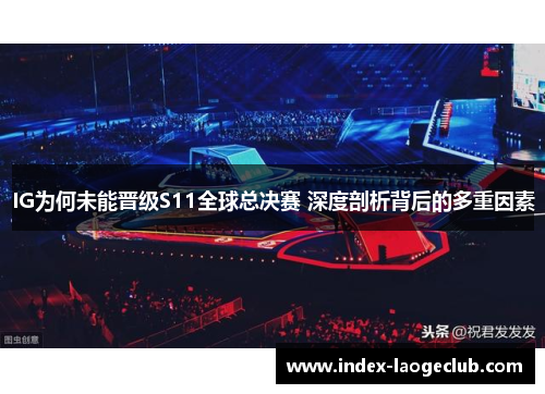 IG为何未能晋级S11全球总决赛 深度剖析背后的多重因素