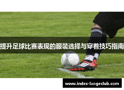 提升足球比赛表现的服装选择与穿着技巧指南