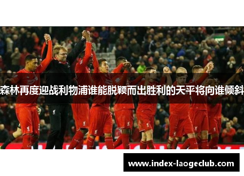森林再度迎战利物浦谁能脱颖而出胜利的天平将向谁倾斜