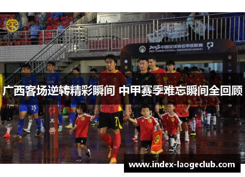 广西客场逆转精彩瞬间 中甲赛季难忘瞬间全回顾