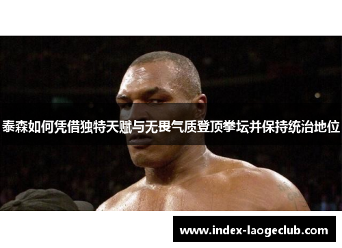 泰森如何凭借独特天赋与无畏气质登顶拳坛并保持统治地位