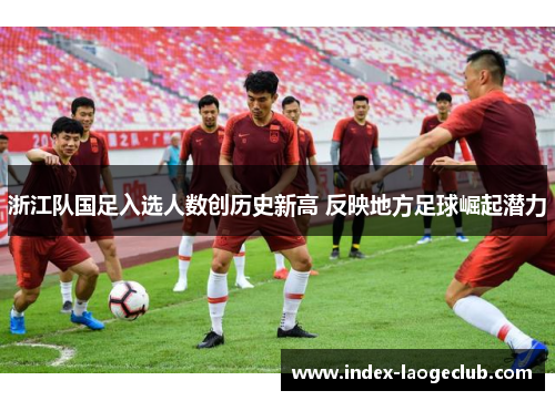 浙江队国足入选人数创历史新高 反映地方足球崛起潜力
