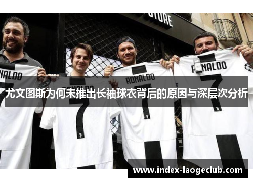 尤文图斯为何未推出长袖球衣背后的原因与深层次分析