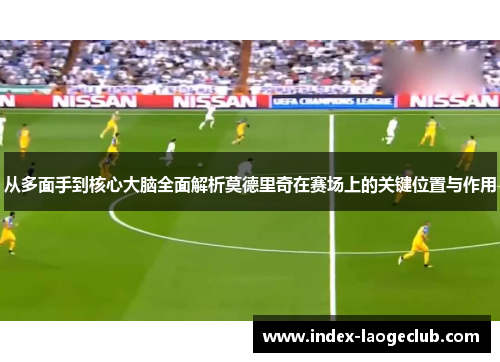 从多面手到核心大脑全面解析莫德里奇在赛场上的关键位置与作用