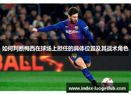 如何判断梅西在球场上担任的具体位置及其战术角色