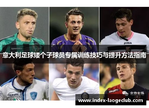 意大利足球矮个子球员专属训练技巧与提升方法指南