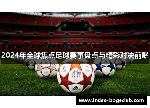 2024年全球焦点足球赛事盘点与精彩对决前瞻