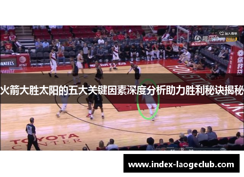 火箭大胜太阳的五大关键因素深度分析助力胜利秘诀揭秘