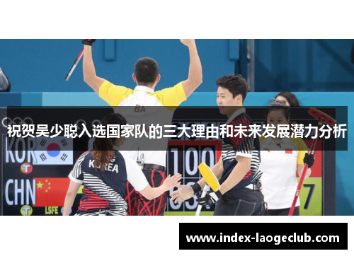 祝贺吴少聪入选国家队的三大理由和未来发展潜力分析