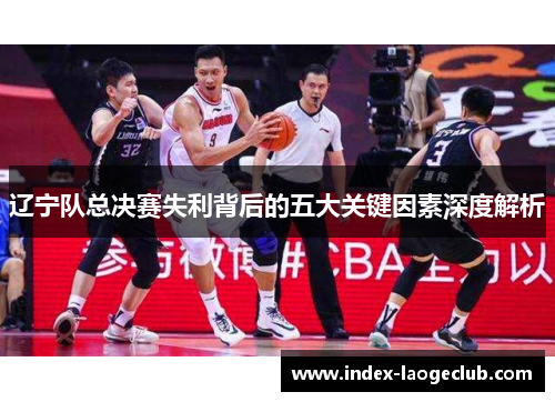 辽宁队总决赛失利背后的五大关键因素深度解析