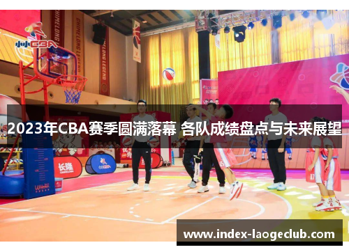 2023年CBA赛季圆满落幕 各队成绩盘点与未来展望