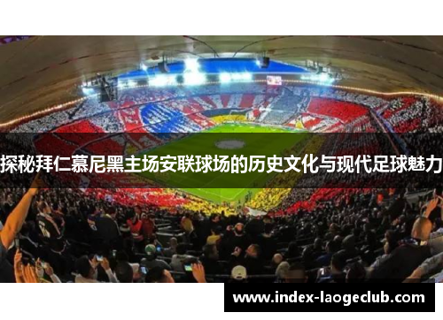 探秘拜仁慕尼黑主场安联球场的历史文化与现代足球魅力