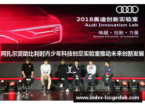 阿扎尔资助比利时青少年科技创意实验室推动未来创新发展