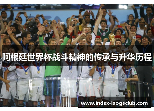 阿根廷世界杯战斗精神的传承与升华历程