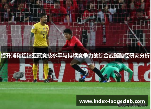 提升浦和红钻亚冠竞技水平与持续竞争力的综合战略路径研究分析