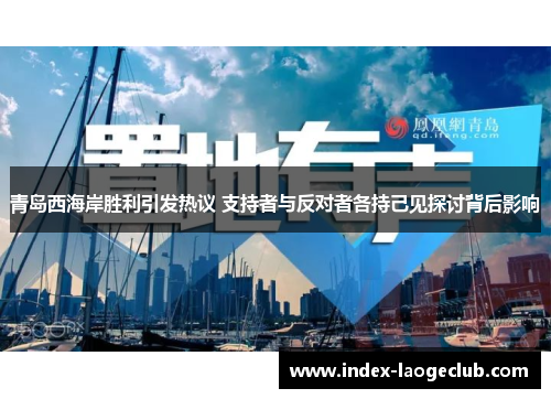 青岛西海岸胜利引发热议 支持者与反对者各持己见探讨背后影响
