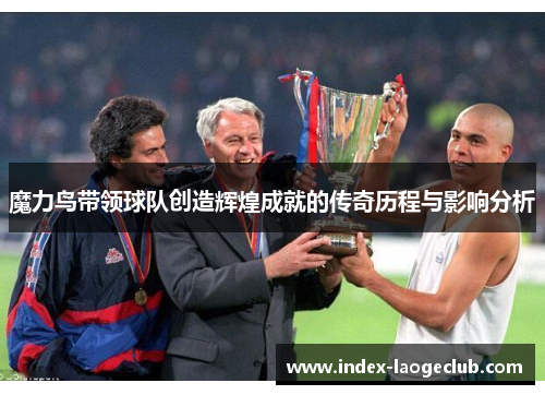 魔力鸟带领球队创造辉煌成就的传奇历程与影响分析