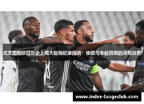 尤文图斯欧冠历史上两大耻辱纪录揭晓：惨败与未能晋级的深刻反思