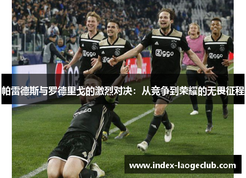 帕雷德斯与罗德里戈的激烈对决：从竞争到荣耀的无畏征程