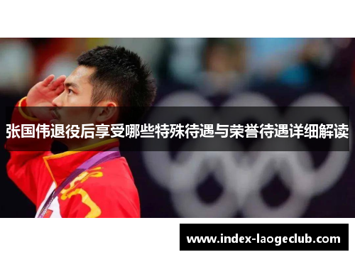 张国伟退役后享受哪些特殊待遇与荣誉待遇详细解读