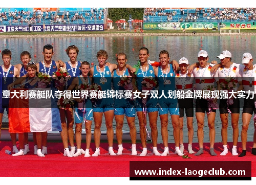 意大利赛艇队夺得世界赛艇锦标赛女子双人划船金牌展现强大实力 意大利赛艇队夺得世界赛艇锦标赛女子双人划船金牌展现强大实力