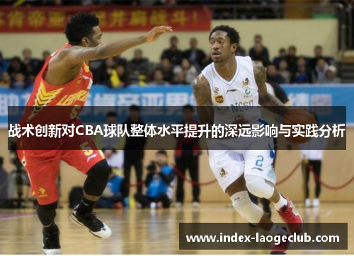 战术创新对CBA球队整体水平提升的深远影响与实践分析