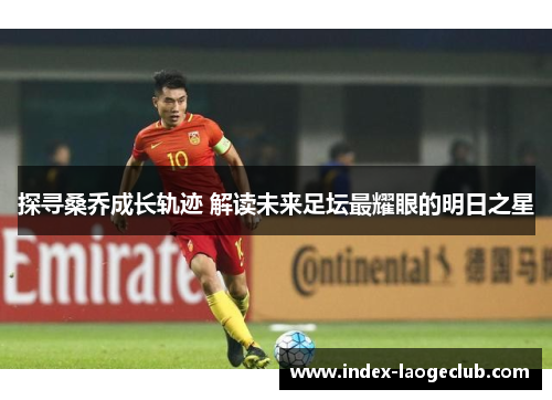 探寻桑乔成长轨迹 解读未来足坛最耀眼的明日之星 探寻桑乔成长轨迹 解读未来足坛最耀眼的明日之星