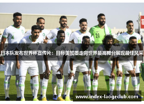 日本队发布世界杯宣传片:目标美加墨走向世界最高舞台展现最佳风采 日本队发布世界杯宣传片:目标美加墨走向世界最高舞台展现最佳风采