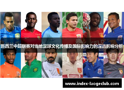 新西兰中超联赛对当地足球文化传播及国际影响力的深远影响分析 新西兰中超联赛对当地足球文化传播及国际影响力的深远影响分析