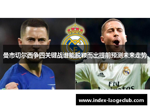 曼市切尔西争四关键战谁能脱颖而出提前预测未来走势 曼市切尔西争四关键战谁能脱颖而出提前预测未来走势