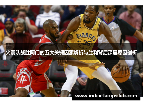 火箭队战胜阿门的五大关键因素解析与胜利背后深层原因剖析