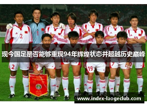 现今国足是否能够重现94年辉煌状态并超越历史巅峰
